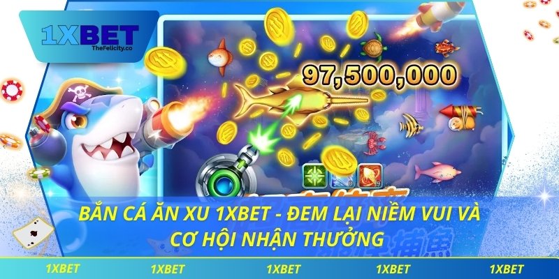 Bắn Cá Ăn Xu 1xbet - Đem Lại Niềm Vui Và Cơ Hội Nhận Thưởng Bắn cá ăn Xu