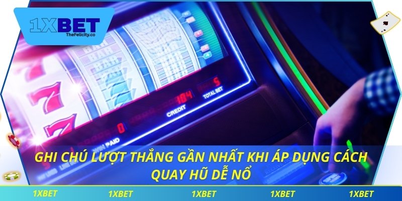 Ghi chú lượt thắng gần nhất khi áp dụng cách quay hũ dễ nổ