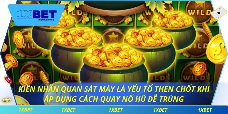 Cách Quay Nổ Hũ Dễ Trúng Giúp Chiến Thắng Phần Thưởng 1xbet Kiên nhẫn quan sát máy là yếu tố then chốt khi áp dụng cách quay nổ hũ dễ trúng