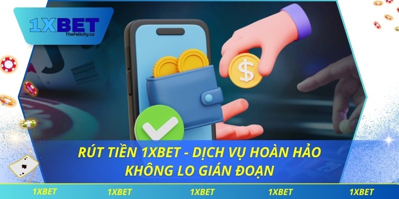 Rút Tiền 1xbet - Dịch Vụ Hoàn Hảo Không Lo Gián Đoạn