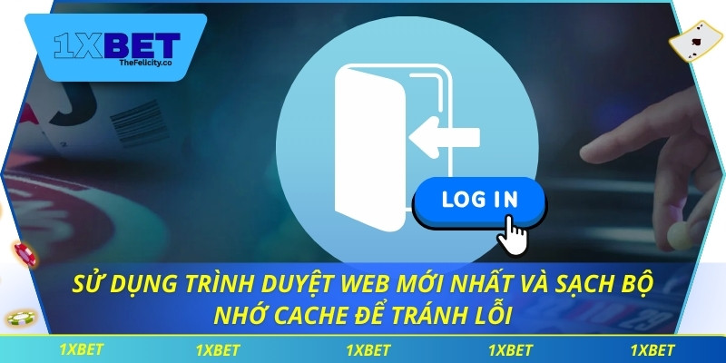 Sử dụng trình duyệt web mới nhất và sạch bộ nhớ cache để tránh lỗi