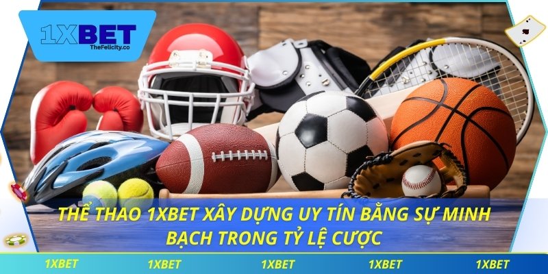 Thể thao 1xbet xây dựng uy tín bằng sự minh bạch trong tỷ lệ cược