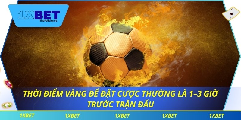 Tỷ Lệ Kèo Bóng Đá Châu Âu 1xbet Mang Lợi Thế Vượt Trội Thời điểm vàng để đặt cược thường là 1–3 giờ trước trận đấu